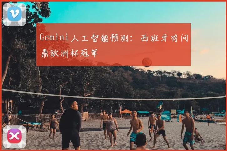 Gemini人工智能预测：西班牙将问鼎欧洲杯冠军