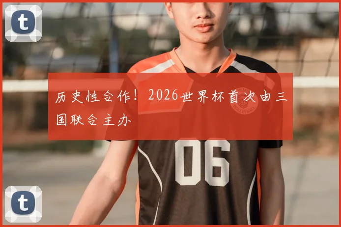 历史性合作！2026世界杯首次由三国联合主办