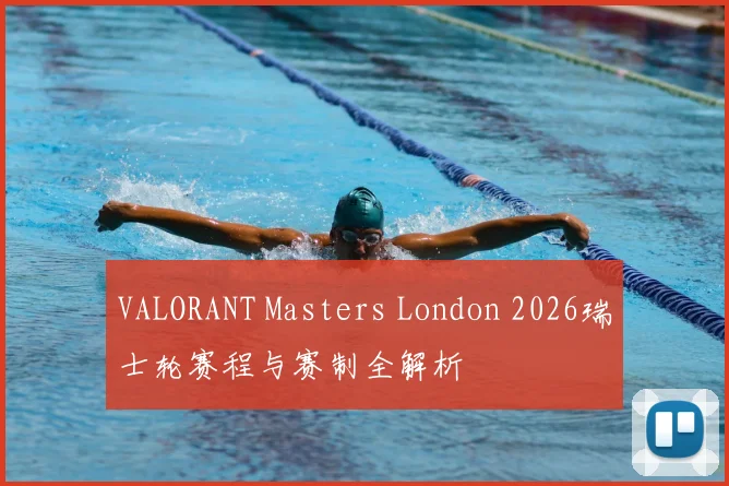VALORANT Masters London 2026瑞士轮赛程与赛制全解析