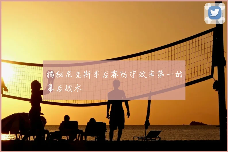 揭秘尼克斯季后赛防守效率第一的幕后战术