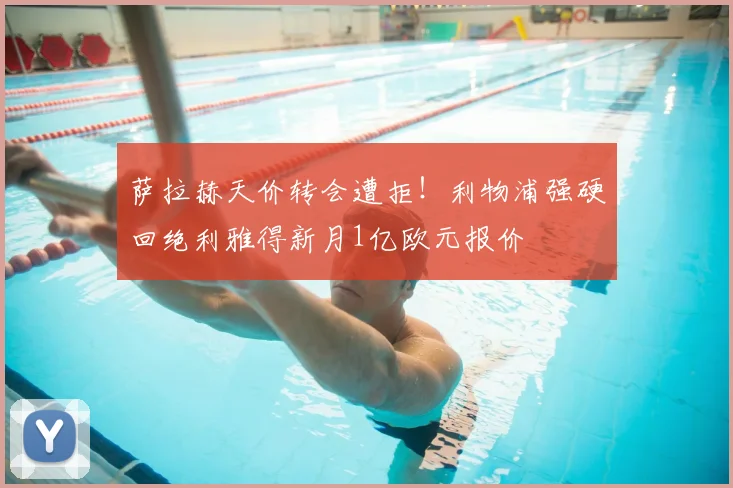 萨拉赫天价转会遭拒!利物浦强硬回绝利雅得新月1亿欧元报价