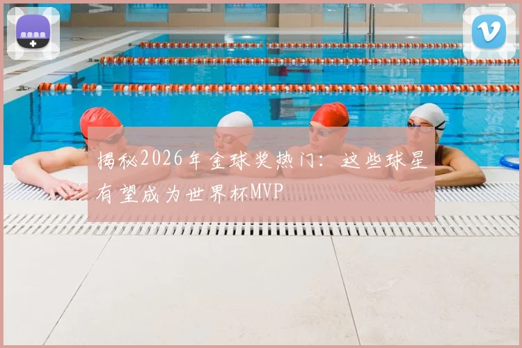 揭秘2026年金球奖热门:这些球星有望成为世界杯MVP