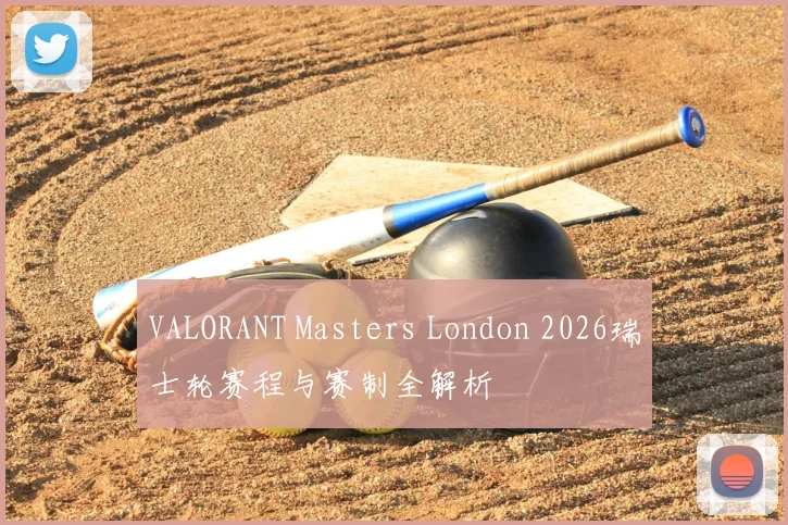 VALORANT Masters London 2026瑞士轮赛程与赛制全解析