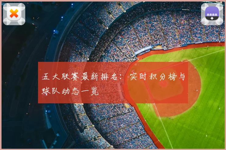 五大联赛最新排名:实时积分榜与球队动态一览