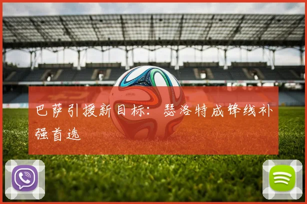 巴萨引援新目标:瑟洛特成锋线补强首选