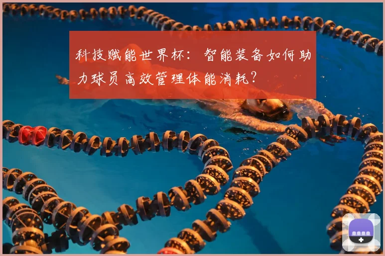 科技赋能世界杯:智能装备如何助力球员高效管理体能消耗?